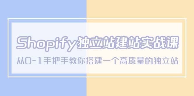 Shopify独立站/建站实战课，从0-1手把手教你搭建一个高质量的独立站聚创吧-网创项目资源站-副业项目-创业项目-搞钱项目聚创吧