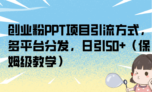 创业粉PPT项目引流方式，多平台分发，日引50+（保姆级教学）聚创吧-网创项目资源站-副业项目-创业项目-搞钱项目聚创吧
