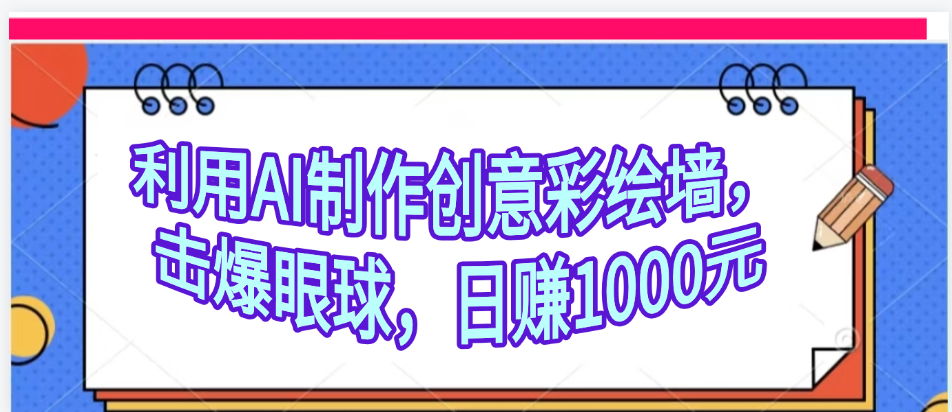 利用AI制作创意彩绘墙，流量200万，日变现1000元聚创吧-网创项目资源站-副业项目-创业项目-搞钱项目聚创吧