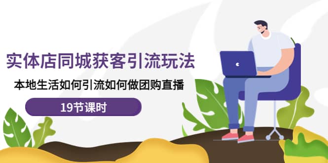 实体店同城获客玩法，本地生活如何做团购直播（19节课时）聚创吧-网创项目资源站-副业项目-创业项目-搞钱项目聚创吧