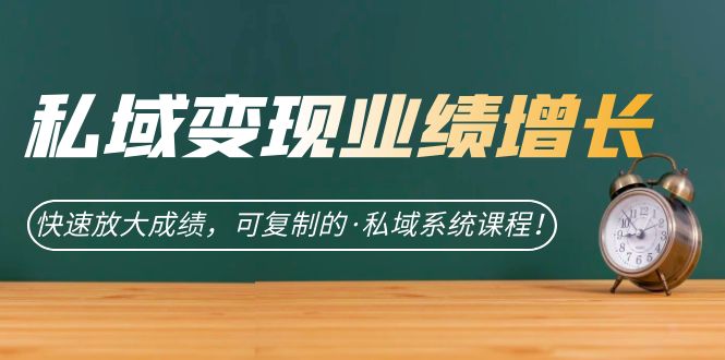 私域·变现业绩增长：快速放大成绩，可复制的·私域系统课程聚创吧-网创项目资源站-副业项目-创业项目-搞钱项目聚创吧