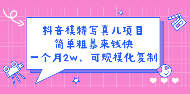 抖音模特写真儿项目，简单粗暴来钱快，一个月2w，可规模化复制（附全套资料）聚创吧-网创项目资源站-副业项目-创业项目-搞钱项目聚创吧