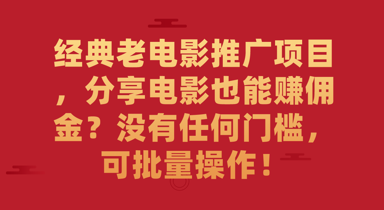 经典老电影推广项目，分享电影也能赚佣金？没有任何门槛，可批量操作！聚创吧-网创项目资源站-副业项目-创业项目-搞钱项目聚创吧