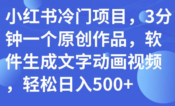 小红书冷门项目，3分钟一个原创作品，软件生成文字动画视频，轻松日入500+聚创吧-网创项目资源站-副业项目-创业项目-搞钱项目聚创吧