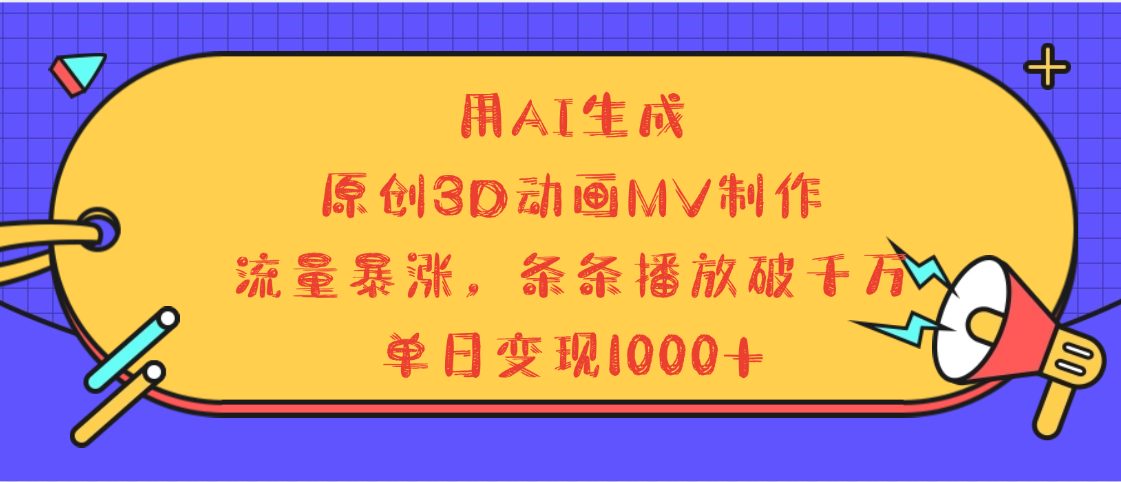用AI生成，3D动画MV制作，流量暴涨，条条播放量破千万，单日变现1000+聚创吧-网创项目资源站-副业项目-创业项目-搞钱项目聚创吧