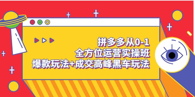 拼多多从0-1全方位运营实操班：爆款玩法+成交高峰黑车玩法（价值1280）聚创吧-网创项目资源站-副业项目-创业项目-搞钱项目聚创吧