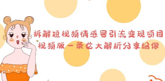 拆解短视频情感号引流变现项目，视频版一条龙大解析分享给你聚创吧-网创项目资源站-副业项目-创业项目-搞钱项目聚创吧