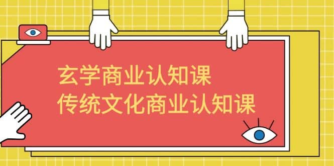 玄学 商业认知课，传统文化商业认知课（43节课）聚创吧-网创项目资源站-副业项目-创业项目-搞钱项目聚创吧