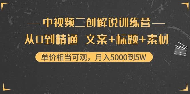 中视频二创解说训练营：从0到精通 文案+标题+素材聚创吧-网创项目资源站-副业项目-创业项目-搞钱项目聚创吧