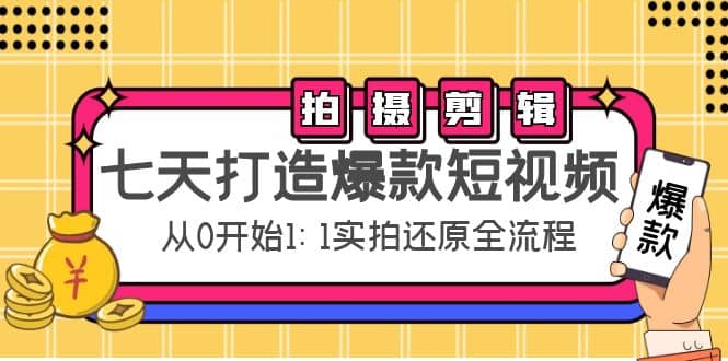 七天打造爆款短视频：拍摄+剪辑实操，从0开始1:1实拍还原实操全流程聚创吧-网创项目资源站-副业项目-创业项目-搞钱项目聚创吧