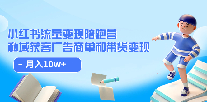 小红书流量·变现陪跑营：私域获客广告商单和带货变现 月入10w+聚创吧-网创项目资源站-副业项目-创业项目-搞钱项目聚创吧