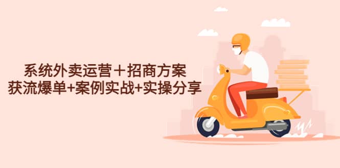 系统外卖运营＋招商方案，获流爆单+案例实战+实操分享聚创吧-网创项目资源站-副业项目-创业项目-搞钱项目聚创吧