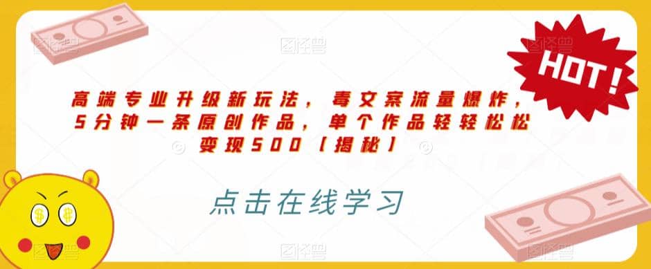 高端专业升级新玩法，毒文案流量爆炸，5分钟一条原创作品，单个作品轻轻松松变现500【揭秘】聚创吧-网创项目资源站-副业项目-创业项目-搞钱项目聚创吧