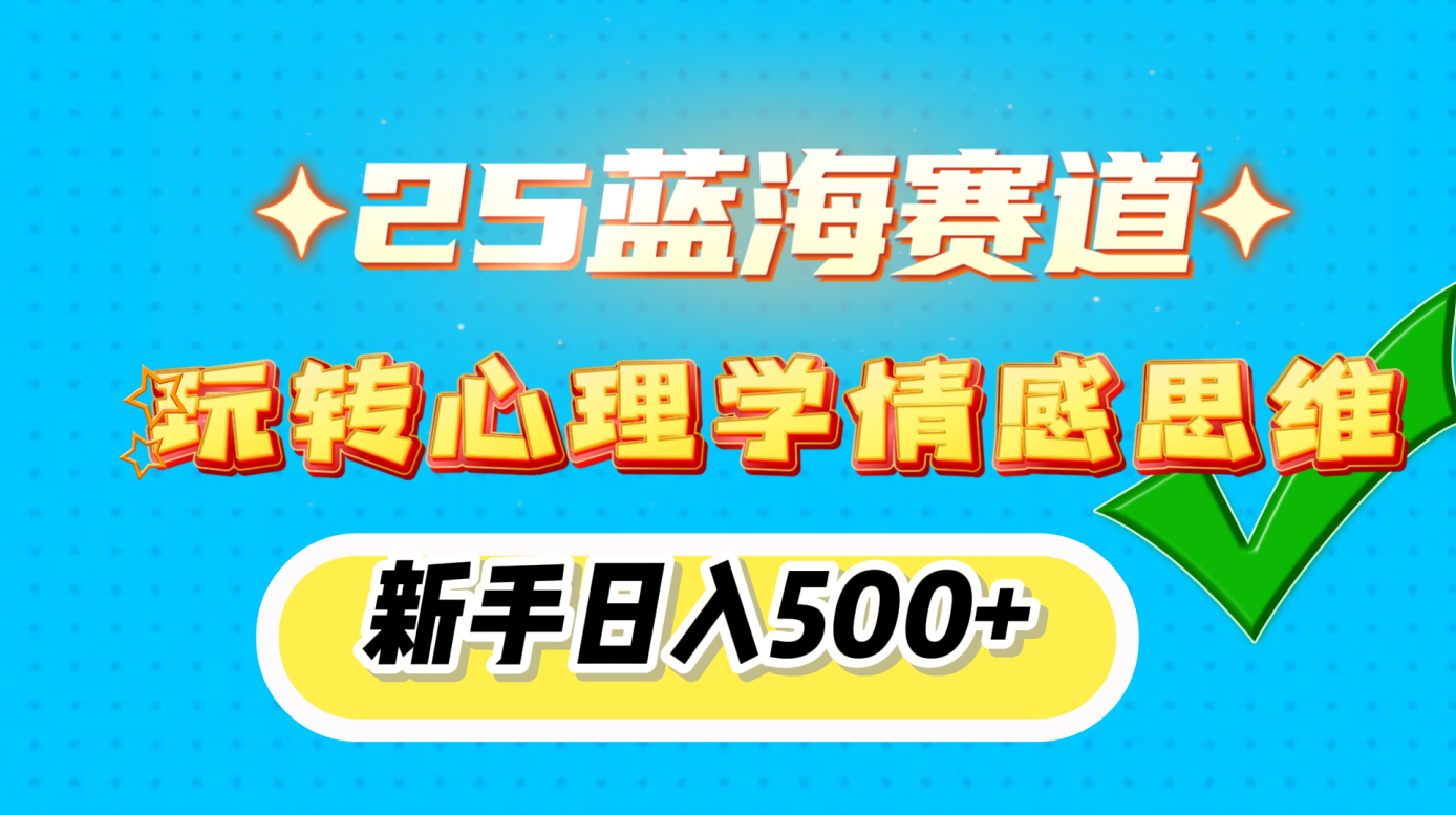 25蓝海赛道， 玩转心理学情感思维，新手日入500+聚创吧-网创项目资源站-副业项目-创业项目-搞钱项目聚创吧