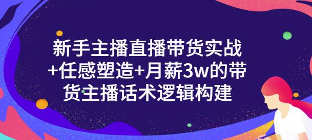 新手主播直播带货实战+信任感塑造+月薪3w的带货主播话术逻辑构建聚创吧-网创项目资源站-副业项目-创业项目-搞钱项目聚创吧