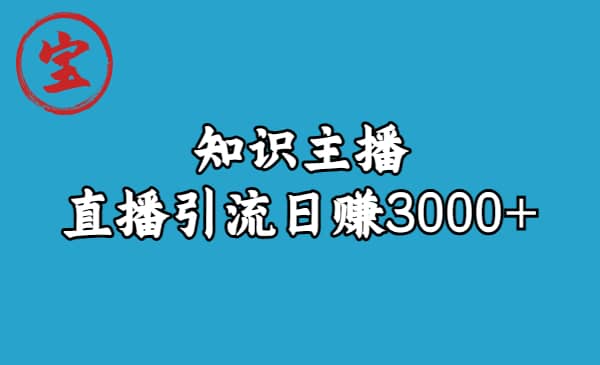 知识主播直播引流日赚3000+（9节视频课）聚创吧-网创项目资源站-副业项目-创业项目-搞钱项目聚创吧