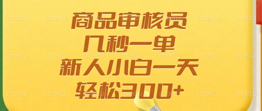 商品审核员，几秒一单，多劳多得，新人小白一天轻松300+聚创吧-网创项目资源站-副业项目-创业项目-搞钱项目聚创吧