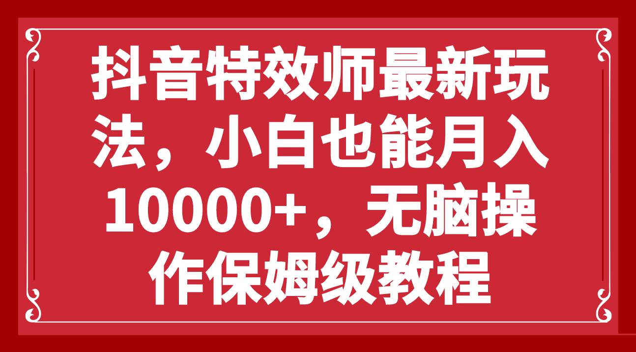 抖音特效师最新玩法，小白也能月入10000+，无脑操作保姆级教程聚创吧-网创项目资源站-副业项目-创业项目-搞钱项目聚创吧