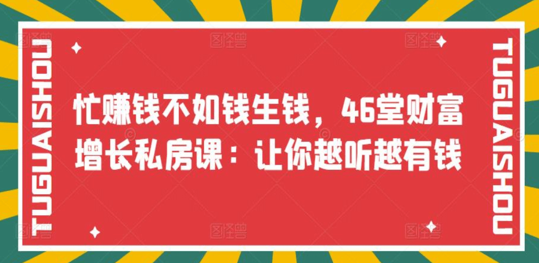忙赚钱不如钱生钱，46堂财富增长私房课：让你越听越有钱聚创吧-网创项目资源站-副业项目-创业项目-搞钱项目聚创吧