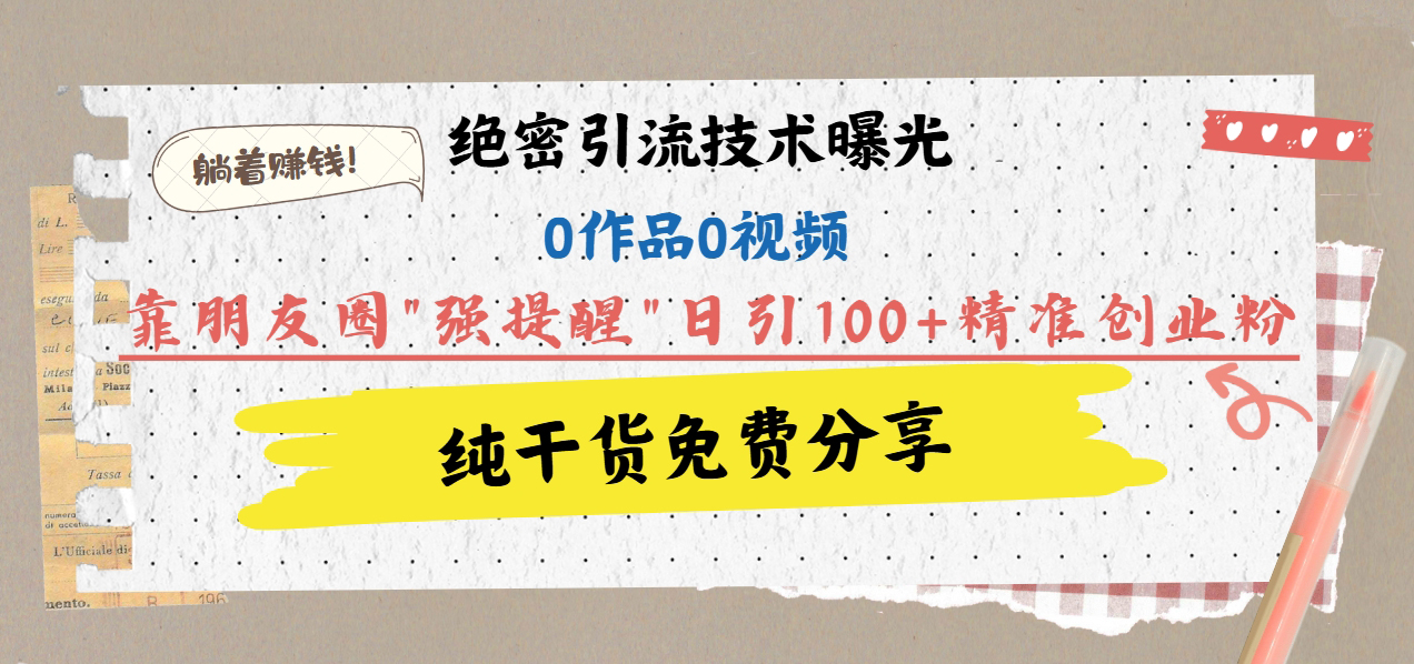绝密引流技术曝光：0作品0视频，靠朋友圈”强提醒”日引100+精准创业粉，躺着赚钱！聚创吧-网创项目资源站-副业项目-创业项目-搞钱项目聚创吧