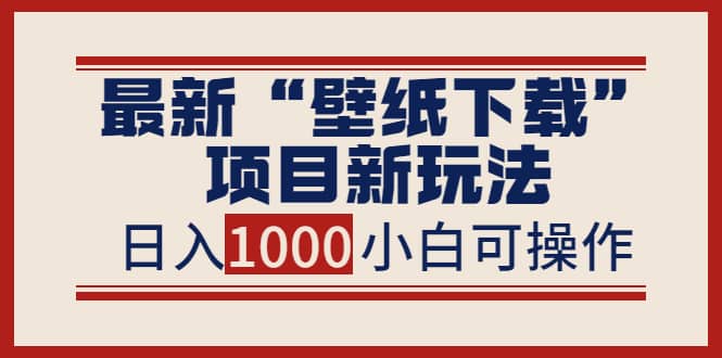 最新“壁纸下载”项目新玩法，小白零基础照抄也能日入1000+聚创吧-网创项目资源站-副业项目-创业项目-搞钱项目聚创吧