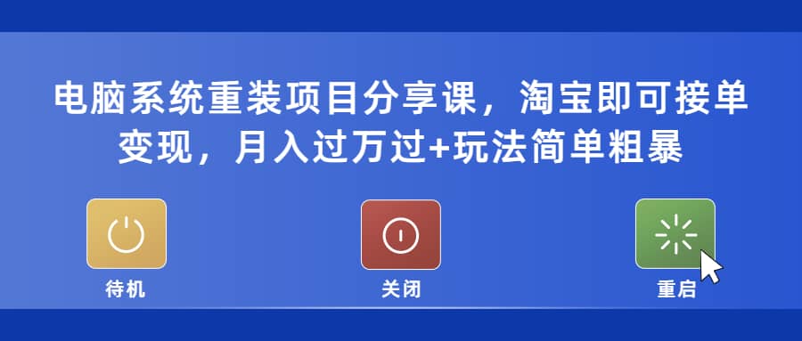 电脑系统重装项目分享课，淘宝即可接单变现聚创吧-网创项目资源站-副业项目-创业项目-搞钱项目聚创吧