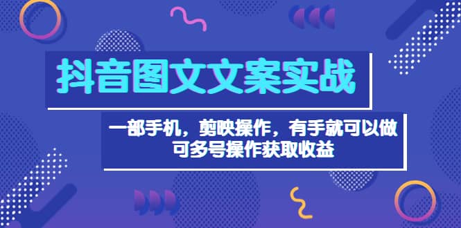 抖音图文毒文案实战：一部手机 剪映操作 有手就能做，单号日入几十 可多号聚创吧-网创项目资源站-副业项目-创业项目-搞钱项目聚创吧