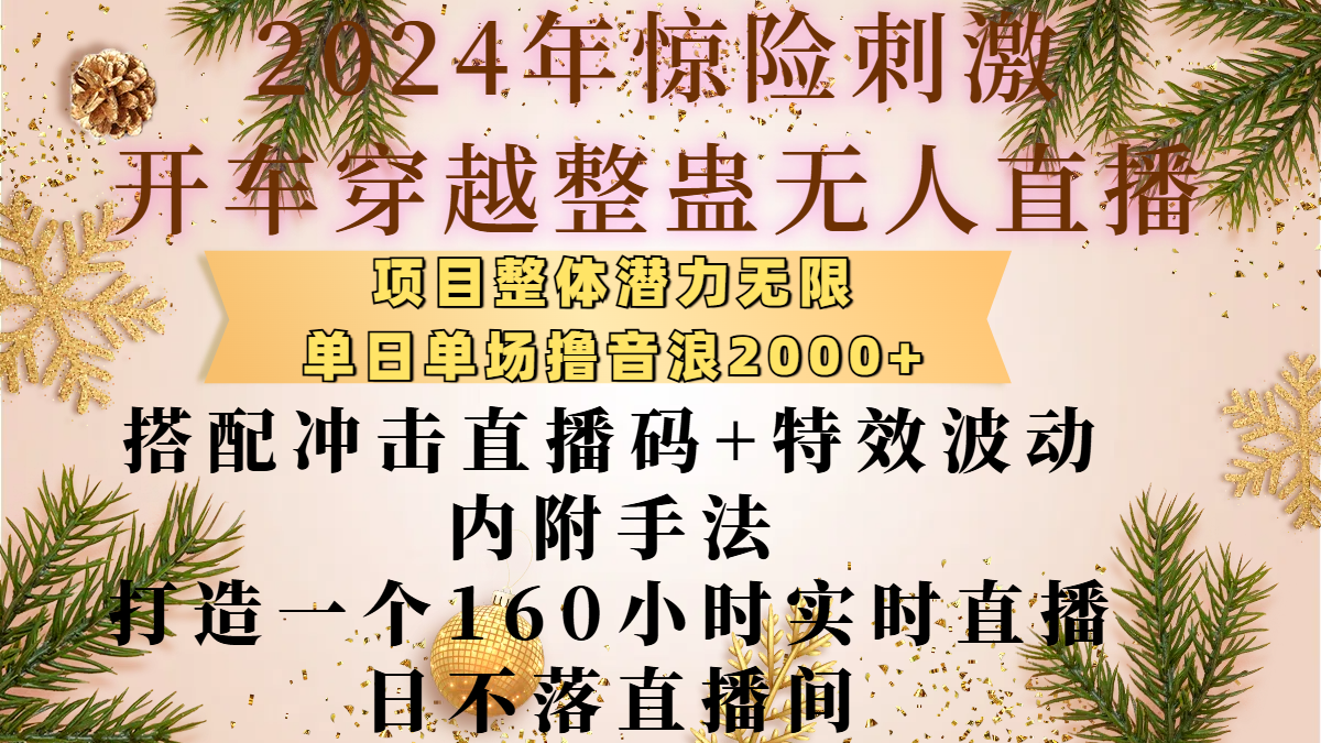 2024年惊险刺激开车穿越整蛊无人直播，项目整体也是潜力无限，单日单场撸音浪2000+，搭配冲击直播码+特效波动的内附手法，打造一个160小时实时直播日不落直播间聚创吧-网创项目资源站-副业项目-创业项目-搞钱项目聚创吧