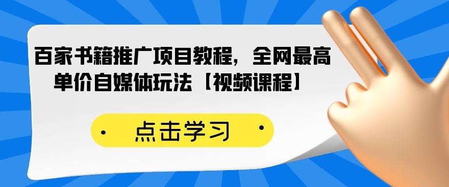 百家书籍推广项目教程，全网最高单价自媒体玩法【视频课程】聚创吧-网创项目资源站-副业项目-创业项目-搞钱项目聚创吧