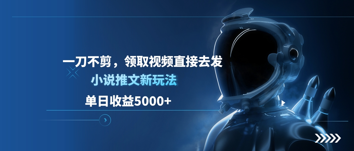 单日收益5000+，小说推文新玩法，一刀不剪，领取视频直接去发聚创吧-网创项目资源站-副业项目-创业项目-搞钱项目聚创吧