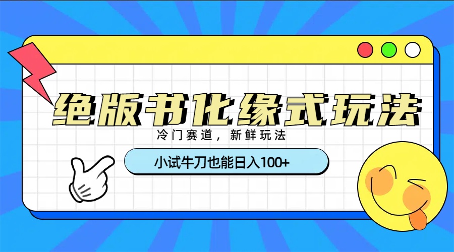 冷门赛道绝版书化缘式玩法，小试牛刀也能日入100+聚创吧-网创项目资源站-副业项目-创业项目-搞钱项目聚创吧