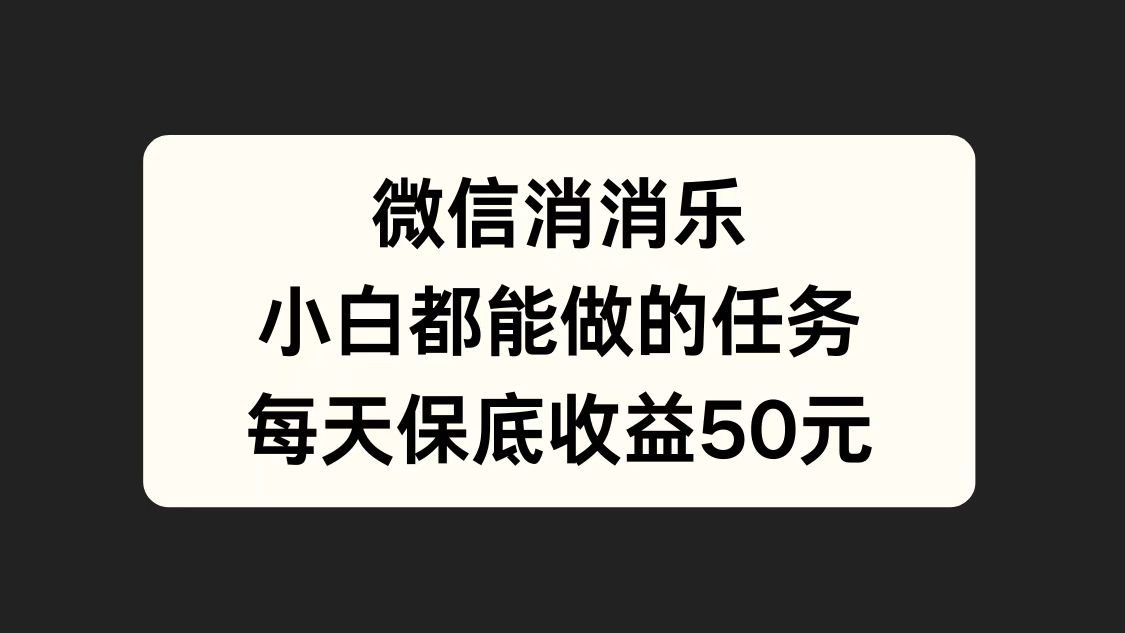微信消一消，小白都能做的任务，每天收益保底50元聚创吧-网创项目资源站-副业项目-创业项目-搞钱项目聚创吧