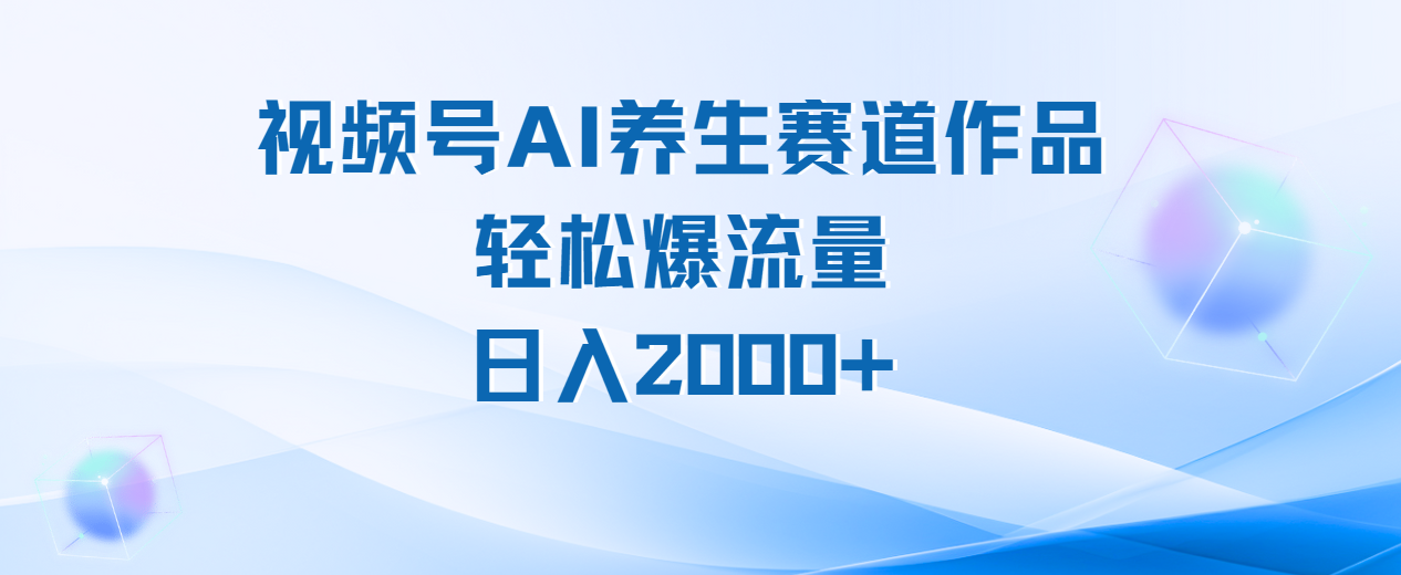 视频号AI养生赛道玩法，轻松爆流量，日入2000+聚创吧-网创项目资源站-副业项目-创业项目-搞钱项目聚创吧
