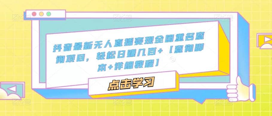 抖音最新无人直播变现全国重名查询项目 日赚几百+【查询脚本+详细教程】聚创吧-网创项目资源站-副业项目-创业项目-搞钱项目聚创吧