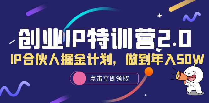 创业IP特训营2.0，IP合伙人掘金计划，做到年入50W聚创吧-网创项目资源站-副业项目-创业项目-搞钱项目聚创吧