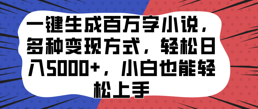 一键生成百万字小说，多种变现方式，轻松日入5000+，小白也能轻松上手聚创吧-网创项目资源站-副业项目-创业项目-搞钱项目聚创吧