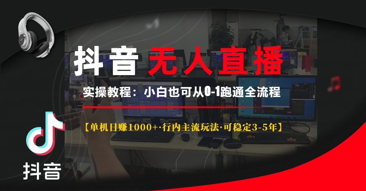 抖音无人直播实操教程【单机日赚1000+行内主流玩法可稳定3-5年】小白也可从0-1跑通全流程聚创吧-网创项目资源站-副业项目-创业项目-搞钱项目聚创吧
