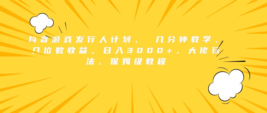 抖音游戏发行人计划， 几分钟教学，几位数收益，日入3000+，大佬玩法，保姆级教程聚创吧-网创项目资源站-副业项目-创业项目-搞钱项目聚创吧