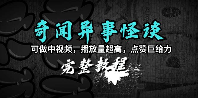 奇闻异事怪谈完整教程，可做中视频，播放量超高，点赞巨给力（教程+素材）聚创吧-网创项目资源站-副业项目-创业项目-搞钱项目聚创吧
