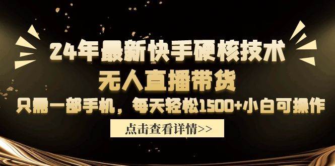 24年最新快手硬核技术无人直播带货，只需一部手机 每天轻松1500+小白可操作聚创吧-网创项目资源站-副业项目-创业项目-搞钱项目聚创吧