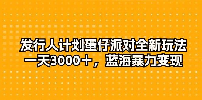发行人计划蛋仔派对全新玩法，一天3000＋，蓝海暴力变现聚创吧-网创项目资源站-副业项目-创业项目-搞钱项目聚创吧