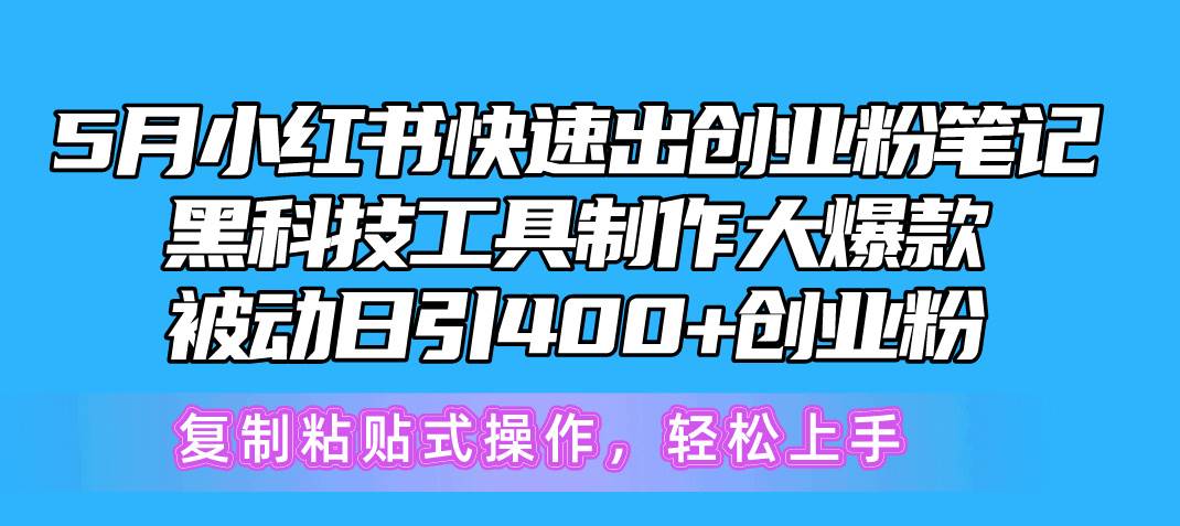5月小红书快速出创业粉笔记，黑科技工具制作小红书爆款，复制粘贴式操…聚创吧-网创项目资源站-副业项目-创业项目-搞钱项目聚创吧