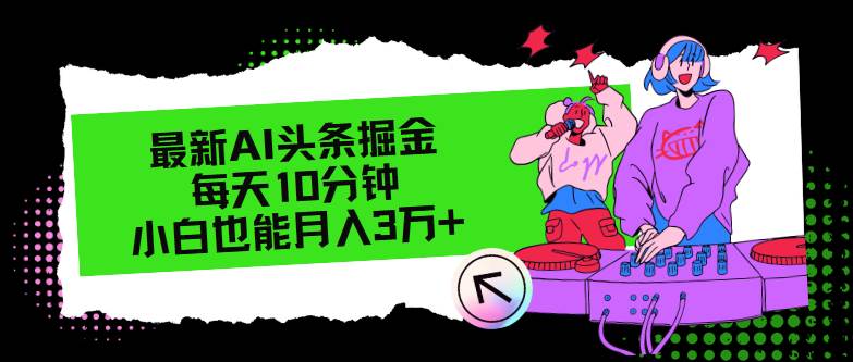 最新AI头条掘金，每天只需10分钟，小白也能月入3万+聚创吧-网创项目资源站-副业项目-创业项目-搞钱项目聚创吧