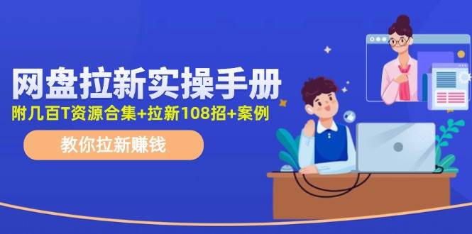 网盘拉新实操手册：教你拉新赚钱（附几百T资源合集+拉新108招+案例）聚创吧-网创项目资源站-副业项目-创业项目-搞钱项目聚创吧