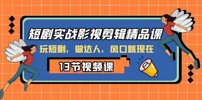 短剧实战影视剪辑精品课，玩短剧，做达人，风口就现在聚创吧-网创项目资源站-副业项目-创业项目-搞钱项目聚创吧