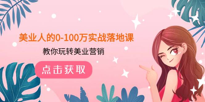 美业人的0-100万实战落地课，教你玩转美业营销（43节课）聚创吧-网创项目资源站-副业项目-创业项目-搞钱项目聚创吧