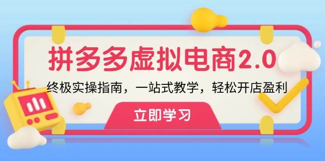 拼多多 虚拟项目-2.0：终极实操指南，一站式教学，轻松开店盈利聚创吧-网创项目资源站-副业项目-创业项目-搞钱项目聚创吧