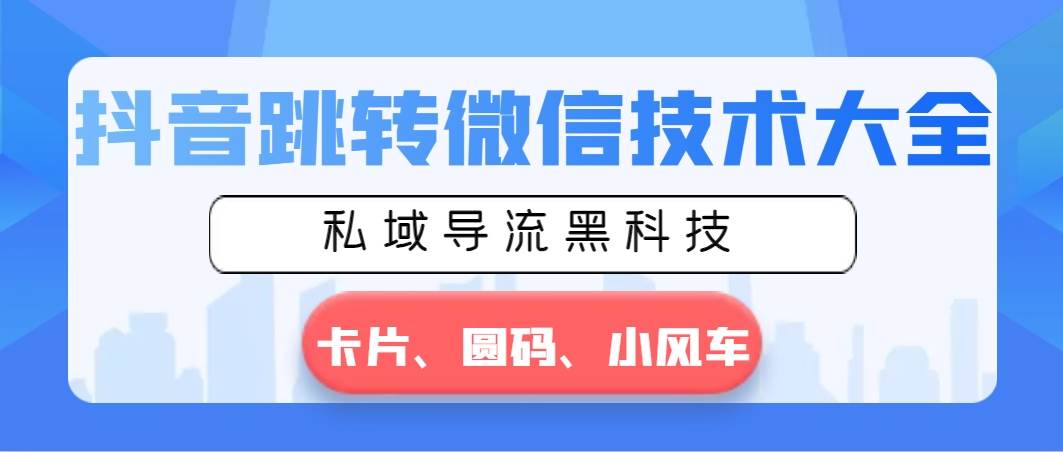 抖音跳转微信技术大全，私域导流黑科技—卡片圆码小风车聚创吧-网创项目资源站-副业项目-创业项目-搞钱项目聚创吧