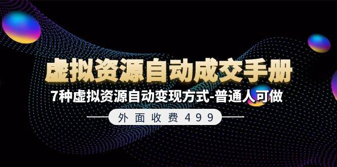 外面收费499《虚拟资源自动成交手册》7种虚拟资源自动变现方式-普通人可做聚创吧-网创项目资源站-副业项目-创业项目-搞钱项目聚创吧