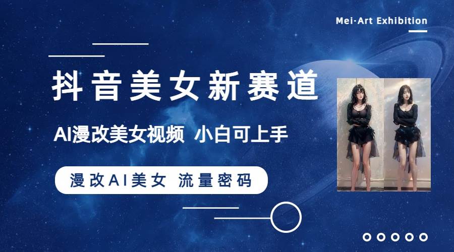 抖音美女新赛道-漫改AI美女流量密码，5分钟制作视频，新手一周涨万粉聚创吧-网创项目资源站-副业项目-创业项目-搞钱项目聚创吧